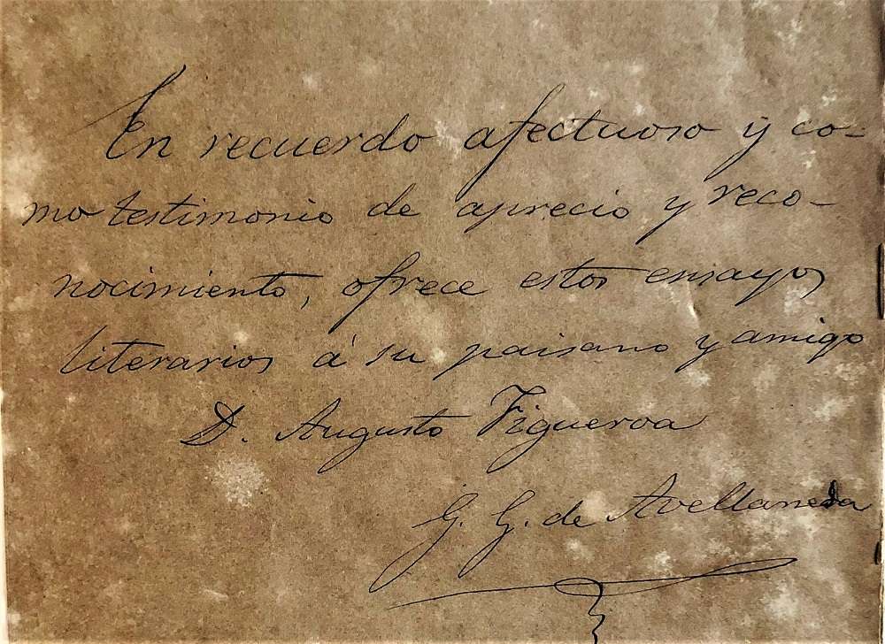 Autógrafo de Gertrudis Gómez de Avellaneda en el primer tomo de sus obras literarias (1869). La dedicatoria dice: “En recuerdo afectuoso de aprecio y reconocimiento, ofrece estos ensayos literarios a su paisano y amigo Dr. Augusto Figueroa, G. G. de Avellaneda”.